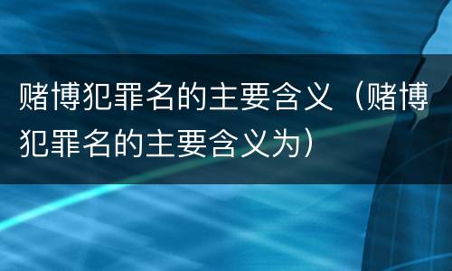 赌博犯罪名的主要含义（赌博犯罪名的主要含义为）