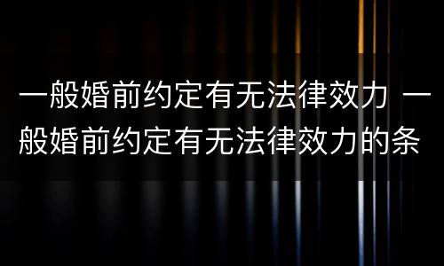 一般婚前约定有无法律效力 一般婚前约定有无法律效力的条件