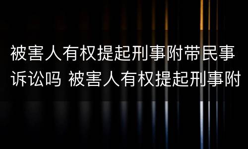 被害人有权提起刑事附带民事诉讼吗 被害人有权提起刑事附带民事诉讼吗为什么