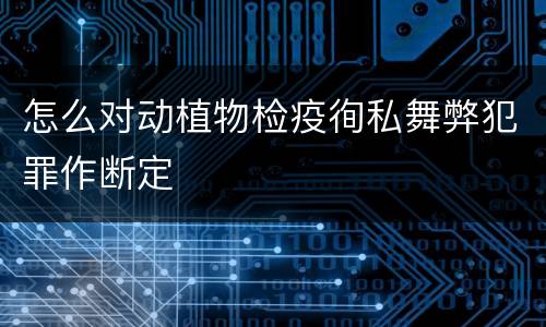 怎么对动植物检疫徇私舞弊犯罪作断定