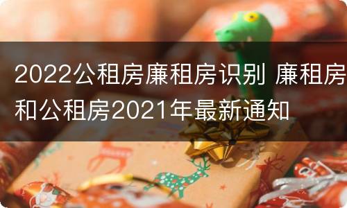 2022公租房廉租房识别 廉租房和公租房2021年最新通知