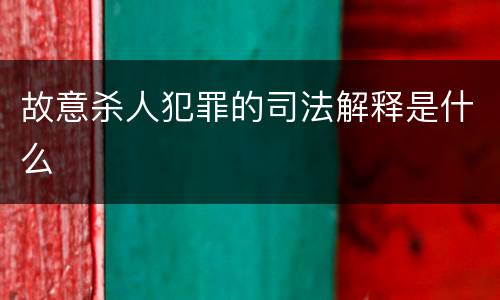 故意杀人犯罪的司法解释是什么