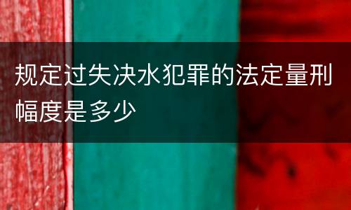 规定过失决水犯罪的法定量刑幅度是多少