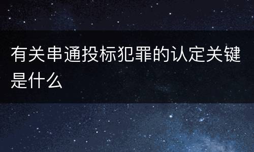 有关串通投标犯罪的认定关键是什么