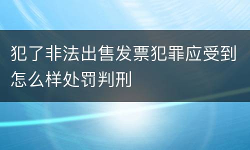 犯了非法出售发票犯罪应受到怎么样处罚判刑