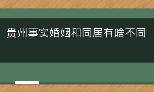 贵州事实婚姻和同居有啥不同