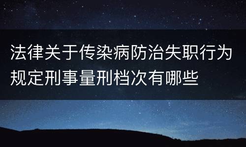 法律关于传染病防治失职行为规定刑事量刑档次有哪些