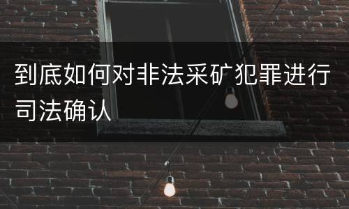 到底如何对非法采矿犯罪进行司法确认