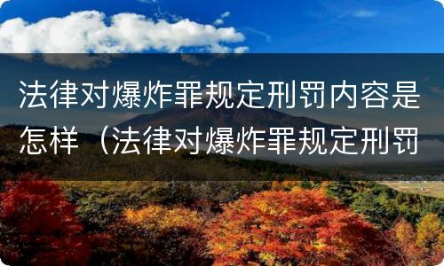 法律对爆炸罪规定刑罚内容是怎样（法律对爆炸罪规定刑罚内容是怎样确定的）