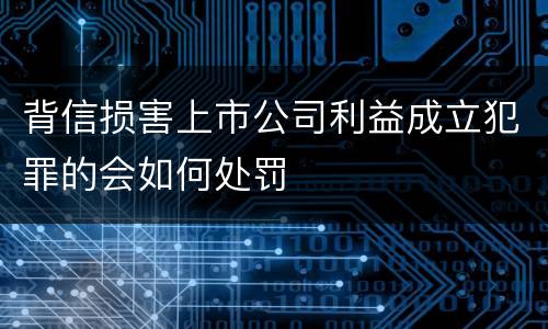 背信损害上市公司利益成立犯罪的会如何处罚