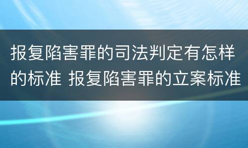 报复陷害罪的司法判定有怎样的标准 报复陷害罪的立案标准