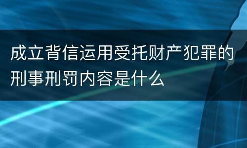 成立背信运用受托财产犯罪的刑事刑罚内容是什么