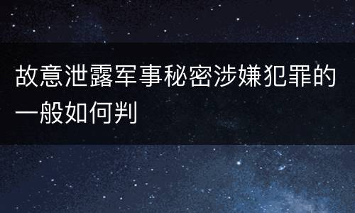 故意泄露军事秘密涉嫌犯罪的一般如何判