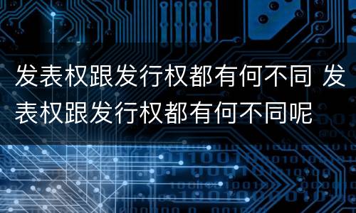 发表权跟发行权都有何不同 发表权跟发行权都有何不同呢