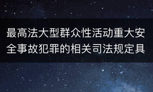 最高法大型群众性活动重大安全事故犯罪的相关司法规定具体有哪些内容