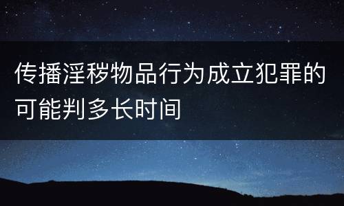 传播淫秽物品行为成立犯罪的可能判多长时间