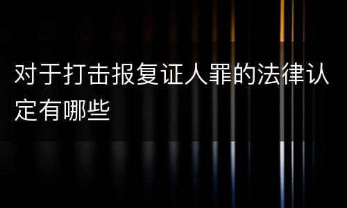 对于打击报复证人罪的法律认定有哪些