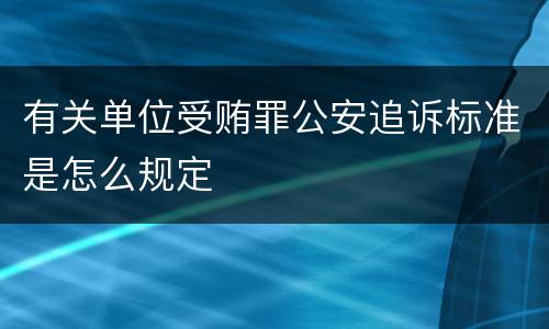 有关单位受贿罪公安追诉标准是怎么规定