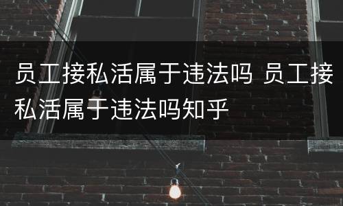 员工接私活属于违法吗 员工接私活属于违法吗知乎