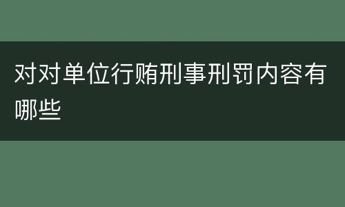 对对单位行贿刑事刑罚内容有哪些