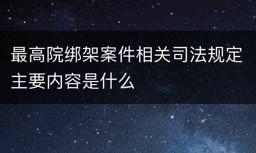 最高院绑架案件相关司法规定主要内容是什么