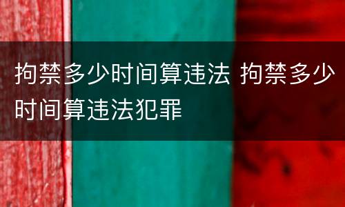 拘禁多少时间算违法 拘禁多少时间算违法犯罪