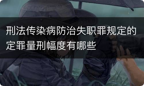 刑法传染病防治失职罪规定的定罪量刑幅度有哪些