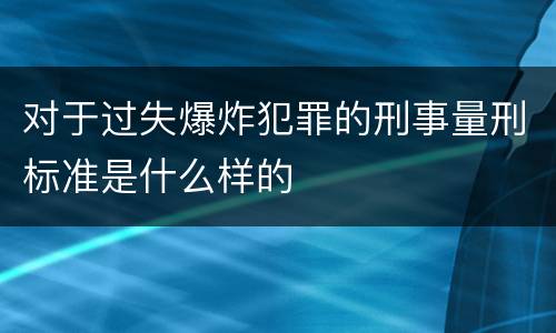 对于过失爆炸犯罪的刑事量刑标准是什么样的