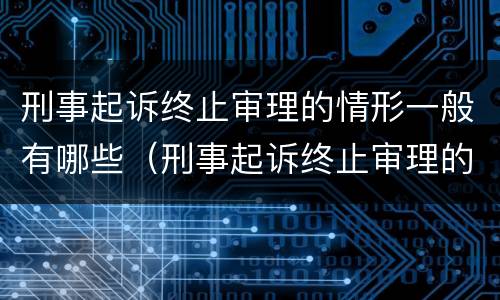 刑事起诉终止审理的情形一般有哪些（刑事起诉终止审理的情形一般有哪些呢）