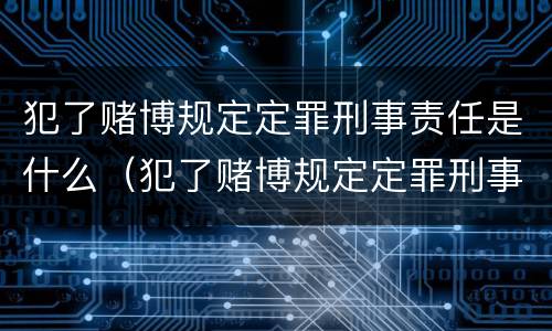 犯了赌博规定定罪刑事责任是什么（犯了赌博规定定罪刑事责任是什么意思）