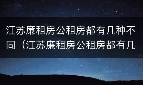 江苏廉租房公租房都有几种不同（江苏廉租房公租房都有几种不同房型）