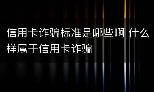 信用卡诈骗标准是哪些啊 什么样属于信用卡诈骗