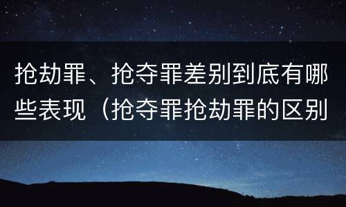 抢劫罪、抢夺罪差别到底有哪些表现（抢夺罪抢劫罪的区别）