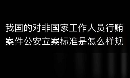 我国的对非国家工作人员行贿案件公安立案标准是怎么样规定