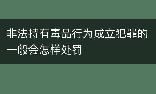 非法持有毒品行为成立犯罪的一般会怎样处罚