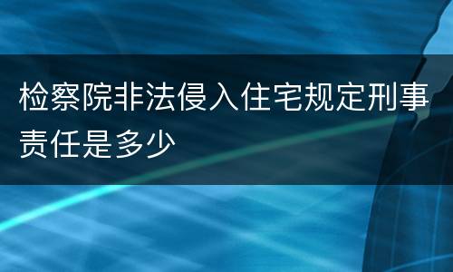 检察院非法侵入住宅规定刑事责任是多少