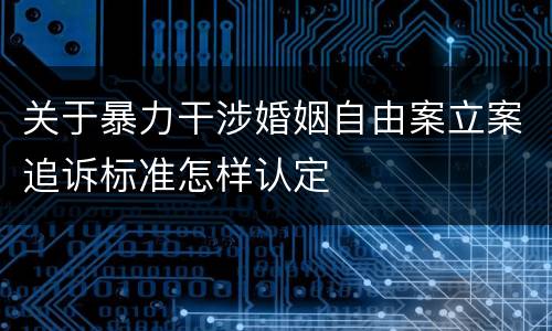 关于暴力干涉婚姻自由案立案追诉标准怎样认定