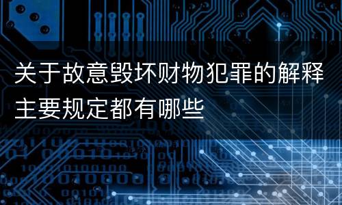 关于故意毁坏财物犯罪的解释主要规定都有哪些