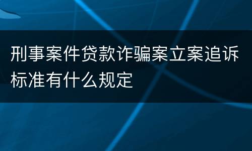 刑事案件贷款诈骗案立案追诉标准有什么规定