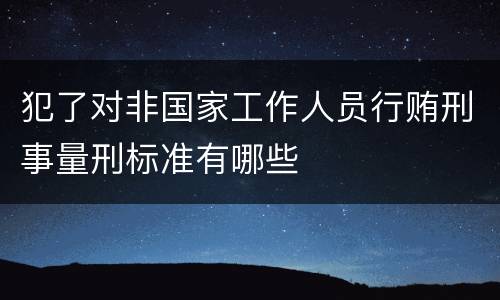 犯了对非国家工作人员行贿刑事量刑标准有哪些