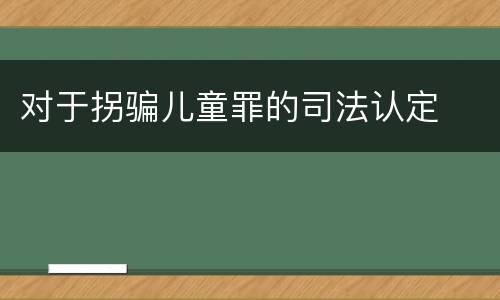 对于拐骗儿童罪的司法认定