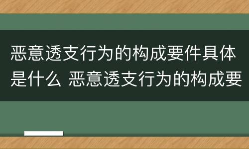 恶意透支行为的构成要件具体是什么 恶意透支行为的构成要件具体是什么意思