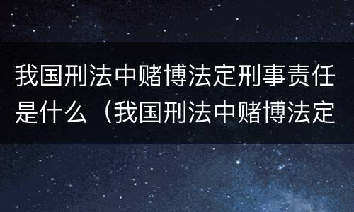 我国刑法中赌博法定刑事责任是什么（我国刑法中赌博法定刑事责任是什么意思）