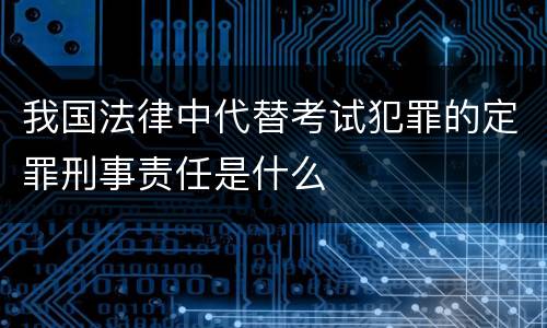 我国法律中代替考试犯罪的定罪刑事责任是什么