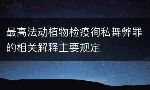 最高法动植物检疫徇私舞弊罪的相关解释主要规定