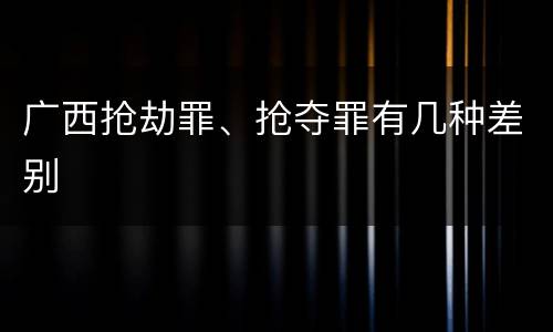 广西抢劫罪、抢夺罪有几种差别