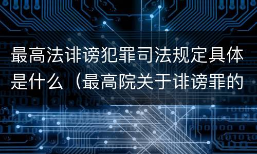 最高法诽谤犯罪司法规定具体是什么（最高院关于诽谤罪的司法解释）