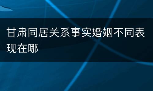 甘肃同居关系事实婚姻不同表现在哪