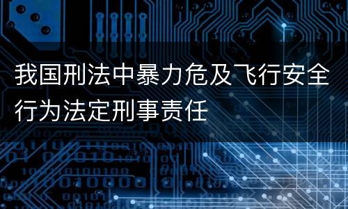 我国刑法中暴力危及飞行安全行为法定刑事责任