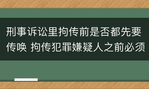 刑事诉讼里拘传前是否都先要传唤 拘传犯罪嫌疑人之前必须先传唤